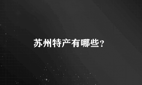 苏州特产有哪些？