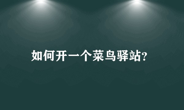 如何开一个菜鸟驿站？