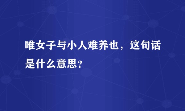 唯女子与小人难养也，这句话是什么意思？