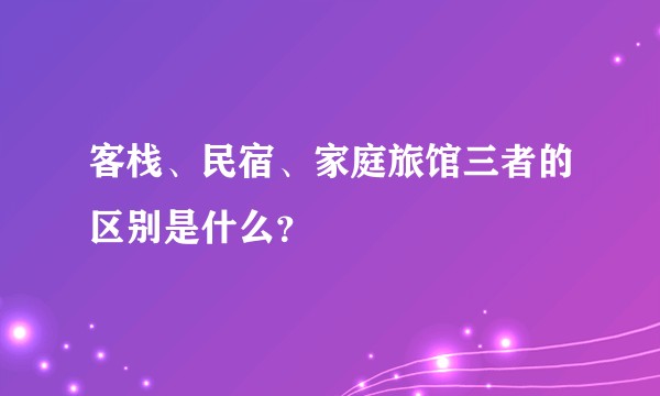 客栈、民宿、家庭旅馆三者的区别是什么？