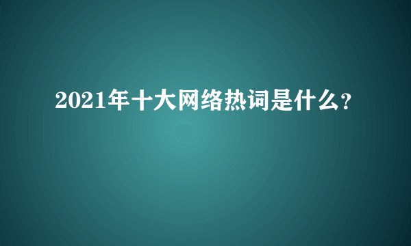 2021年十大网络热词是什么？