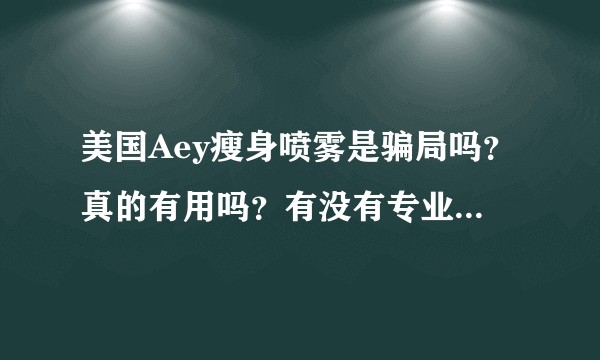 美国Aey瘦身喷雾是骗局吗？真的有用吗？有没有专业人士分析一下？谢谢了。？