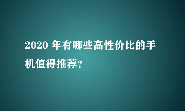 2020 年有哪些高性价比的手机值得推荐？