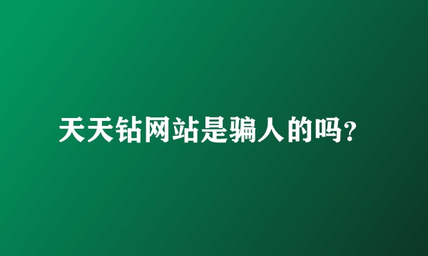 天天钻网站是骗人的吗？