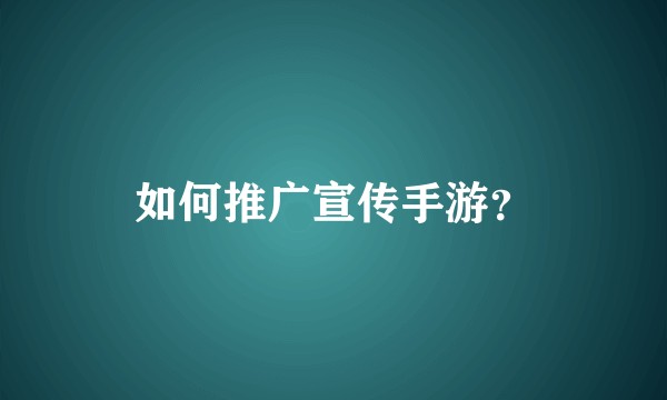 如何推广宣传手游？