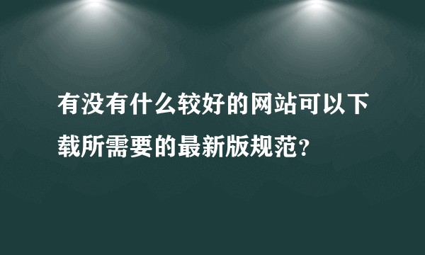 有没有什么较好的网站可以下载所需要的最新版规范？
