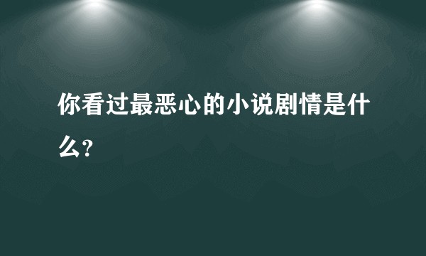 你看过最恶心的小说剧情是什么？