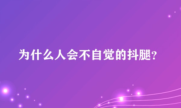为什么人会不自觉的抖腿？