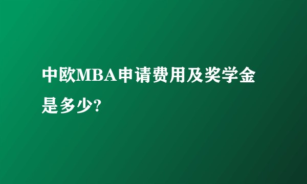 中欧MBA申请费用及奖学金是多少?