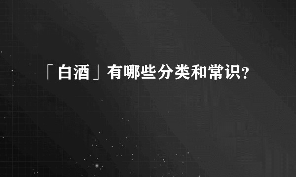 「白酒」有哪些分类和常识？