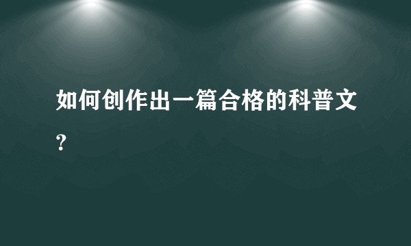 如何创作出一篇合格的科普文？