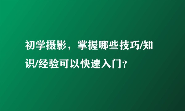 初学摄影，掌握哪些技巧/知识/经验可以快速入门？