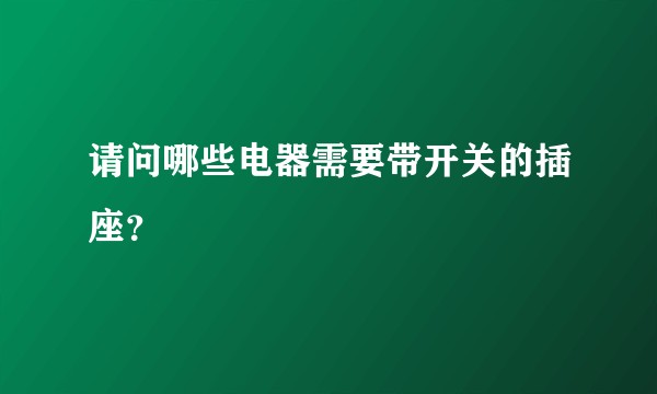 请问哪些电器需要带开关的插座？