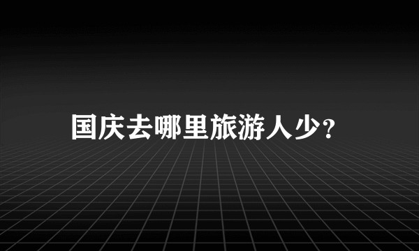 国庆去哪里旅游人少？