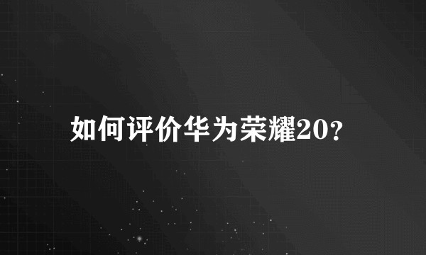 如何评价华为荣耀20？