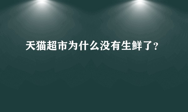 天猫超市为什么没有生鲜了？