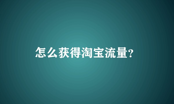 怎么获得淘宝流量？