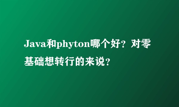 Java和phyton哪个好？对零基础想转行的来说？