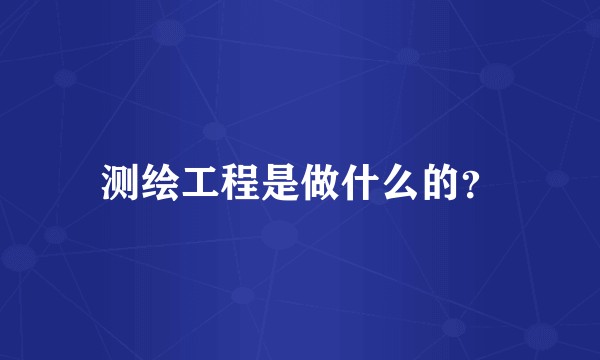 测绘工程是做什么的？