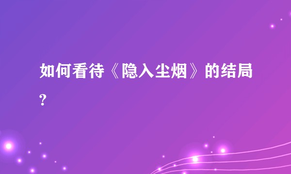 如何看待《隐入尘烟》的结局?