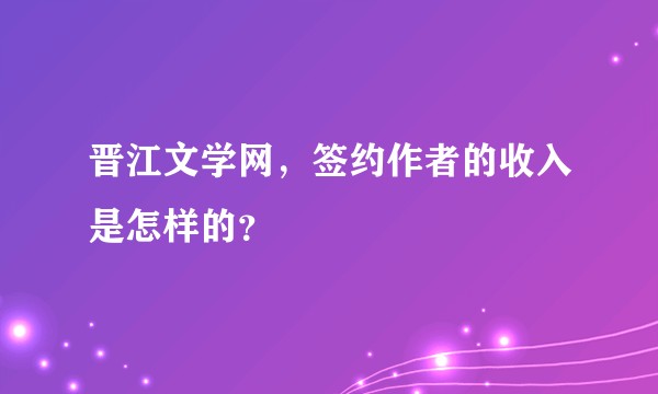 晋江文学网，签约作者的收入是怎样的？