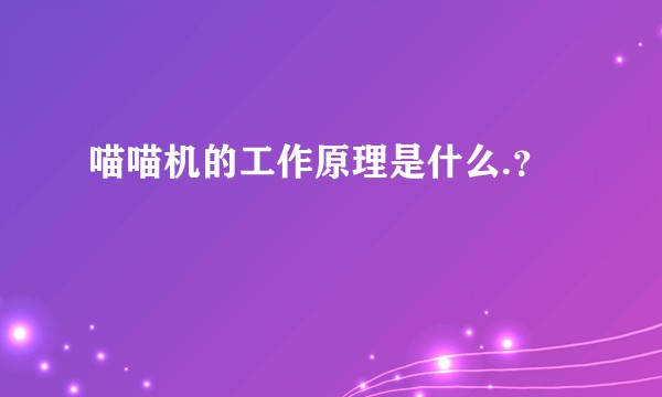 喵喵机的工作原理是什么.？