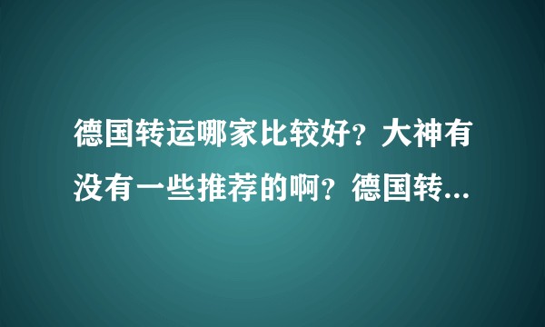 德国转运哪家比较好？大神有没有一些推荐的啊？德国转运邮费多少？