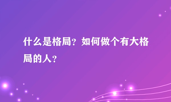 什么是格局？如何做个有大格局的人？