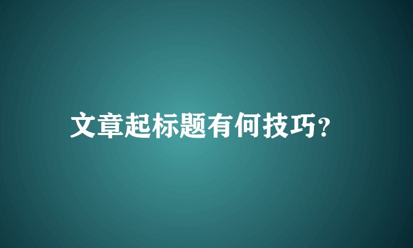 文章起标题有何技巧？