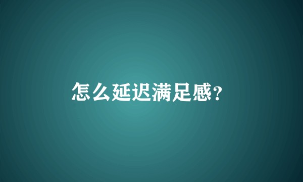 怎么延迟满足感？