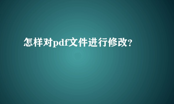 怎样对pdf文件进行修改？