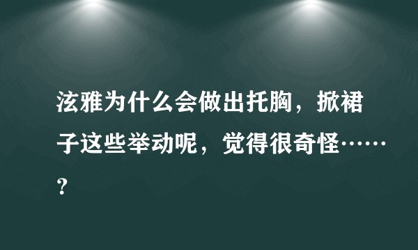 泫雅为什么会做出托胸，掀裙子这些举动呢，觉得很奇怪……？
