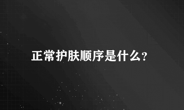 正常护肤顺序是什么?