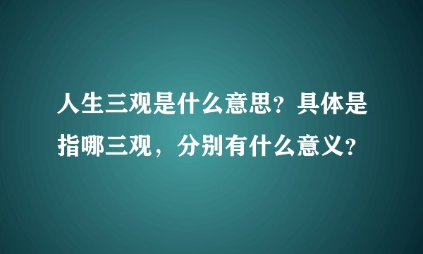 人生三观是什么意思？具体是指哪三观，分别有什么意义？