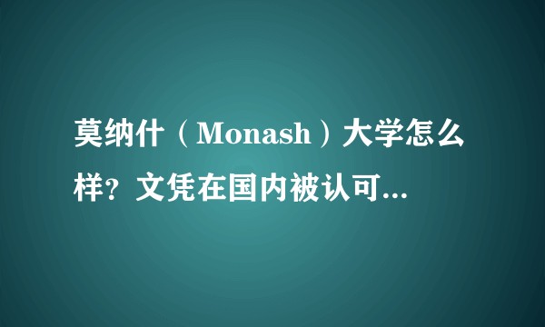 莫纳什（Monash）大学怎么样？文凭在国内被认可吗？本科去读值得吗？