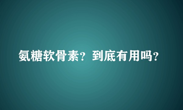 氨糖软骨素？到底有用吗？