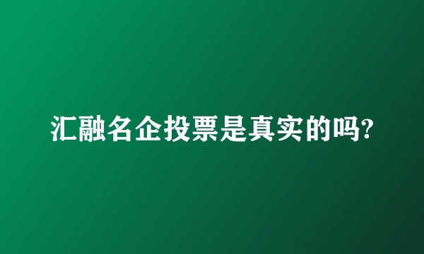 汇融名企投票是真实的吗?
