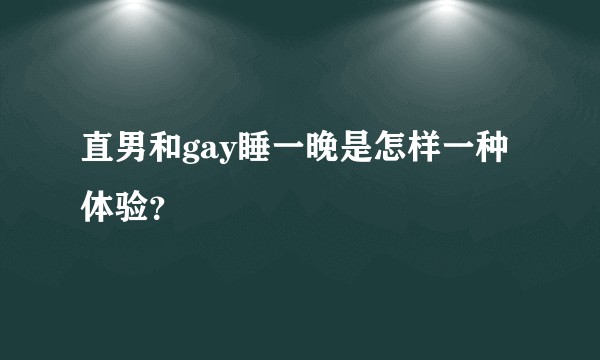 直男和gay睡一晚是怎样一种体验？