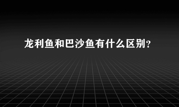 龙利鱼和巴沙鱼有什么区别？