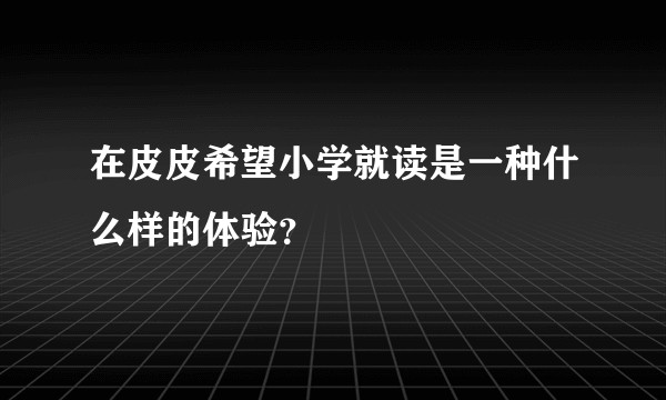 在皮皮希望小学就读是一种什么样的体验？