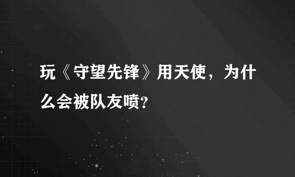 玩《守望先锋》用天使，为什么会被队友喷？