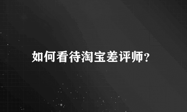 如何看待淘宝差评师？
