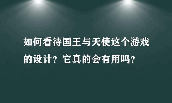 如何看待国王与天使这个游戏的设计？它真的会有用吗？