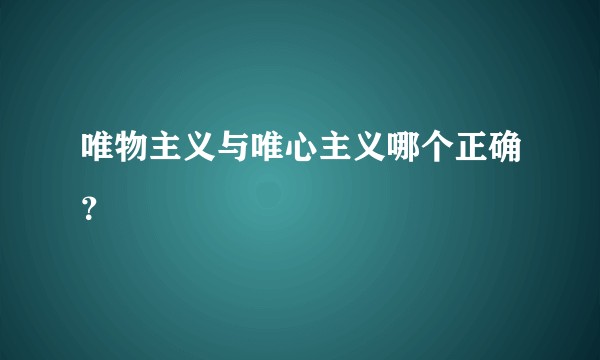 唯物主义与唯心主义哪个正确？
