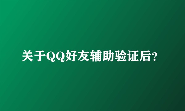 关于QQ好友辅助验证后?