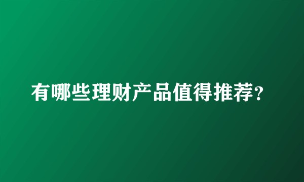 有哪些理财产品值得推荐?