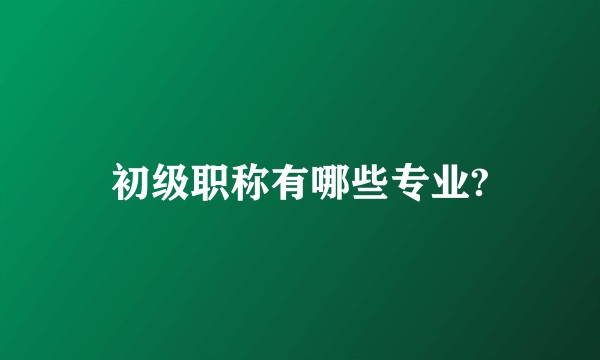 初级职称有哪些专业?