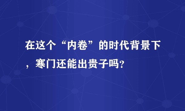 在这个“内卷”的时代背景下，寒门还能出贵子吗？