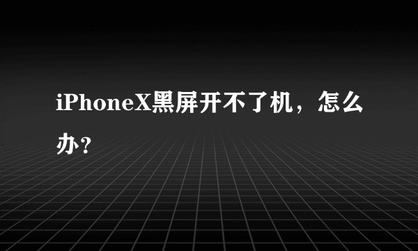 iPhoneX黑屏开不了机，怎么办？