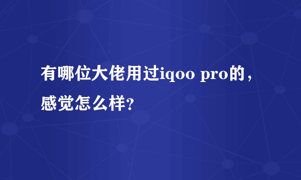 有哪位大佬用过iqoo pro的，感觉怎么样？
